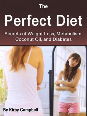 The Perfect Diet Secrets of Weight Loss, Metabolism, Coconut Oil, and Diabetes【電子書籍】[ Kirby Campbell ]