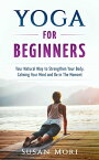 Yoga: for Beginners: Your Natural Way to Strengthen Your Body, Calming Your Mind and Be in The Moment【電子書籍】[ Susan Mori ]