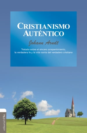 Cristianismo aut?ntico: Tratado sobre el sincero arrepentimiento, la verdadera fe y la vida santa del verdadero cristiano【電子書籍】[ Johann Arndt ]