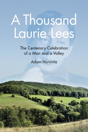 A Thousand Laurie Lees The Centenary Celebration of a Man and a Valley【電子書籍】 Adam Horovitz