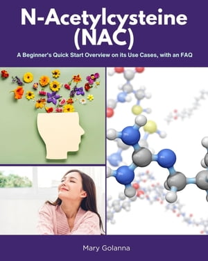 N-Acetylcysteine (NAC) A Beginner's Quick Start Overview on Its Use Cases, with FAQs【電子書籍】[ Mary Golanna ]