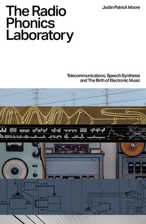 The Radio Phonics Laboratory: Telecommunications, Speech Synthesis, and the Birth of Electronic Music