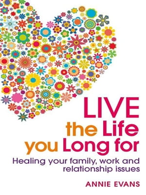 Live The Life You Long For: Healing Your Family, Work And Relationship Issues