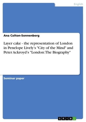 Layer cake - the representation of London in Penelope Lively's 'City of the Mind' and Peter Ackroyd's 'London: The Biography'