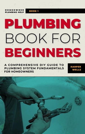 ŷKoboŻҽҥȥ㤨Plumbing Book for Beginners: A Comprehensive DIY Guide to Plumbing System Fundamentals for Homeowners on Kitchen and Bathroom Sink, Drain, Toilet Repairs or Replacements Homeowner Plumbing Help, #1Żҽҡ[ Harper Wells ]פβǤʤ750ߤˤʤޤ