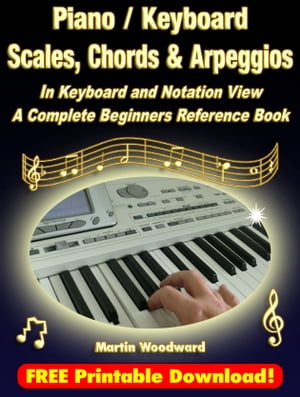 Piano / Keyboard Scales, Chords & Arpeggios In Keyboard and Notation View: A Complete Beginners Reference Book