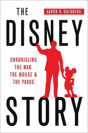 The Disney Story: Chronicling the Man, the Mouse, and the Parks【電子書籍】 Aaron Goldberg