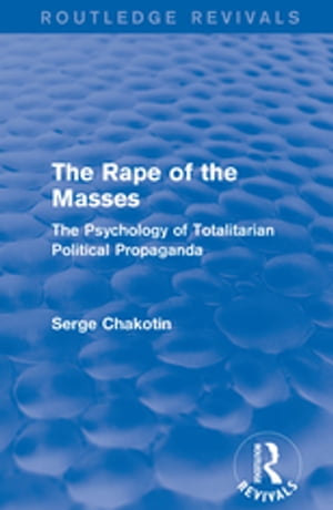 Routledge Revivals: The Rape of the Masses (1940) The Psychology of Totalitarian Political Propaganda【電子書籍】 Serge Chakotin