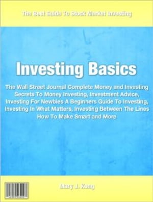 Investing Basics The Wall Street Journal Complete Money and Investing Secrets To Money Investing, Investment Advice, Investing For Newbies A Beginners Guide To Investing, Investing In What Matters, Investing Between The Lines How To Make【電子書籍】