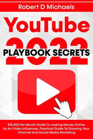 YouTube Playbook Secrets 2022 $15,000 Per Month Guide To making Money Online As An Video Influencer, Practical Guide To Growing Your Channel And Social Media MarketingŻҽҡ[ Robert D Michaels ]