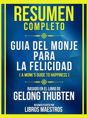 Resumen Completo - Guia Del Monje Para La Felicidad (A Monk's Guide To Happiness) - Basado En El Libro De Gelong Thubten (Edicion Extendida)