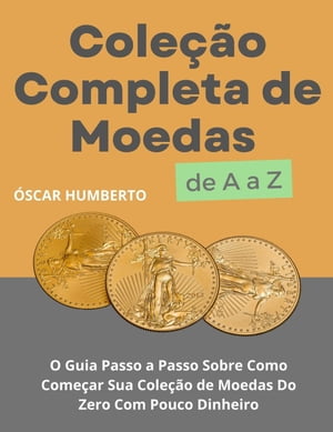 Coleção Completa de Moedas de A a Z: O Guia Passo a Passo Sobre Como Começar Sua Coleção de Moedas Do Zero Com Pouco Dinheiro