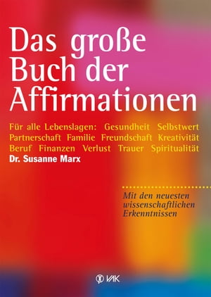 Das gro?e Buch der Affirmationen F?r alle Lebenslagen: Gesundheit, Selbstwert, Partnerschaft, Familie, Beruf, Trauer ... Mit den neuesten wissenschaftlichen Erkenntnissen!