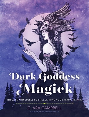 Dark Goddess Magick Rituals and Spells for Reclaiming Your Feminine Fire【電子書籍】[ C. Ara Campbell ]