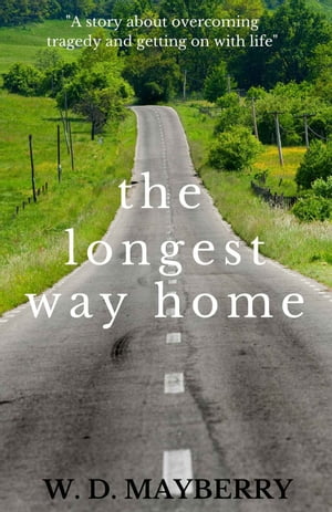 The Longest Way Home A story about overcoming tragedy and getting on with life.【電子書籍】 W D Mayberry