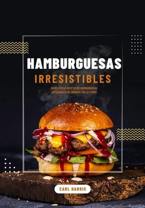 Hamburguesas Irresistibles: 30 Deliciosas Recetas de Hamburguesas Artesanales de Cordero, Pollo y Pavo