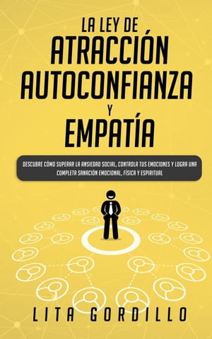 La Ley de Atracción, Autoconfianza & Empatía: Descubre Cómo Superar la Ansiedad Social, Controla tus Emociones y Logra una Completa Sanación Emocional, Física y Espiritual