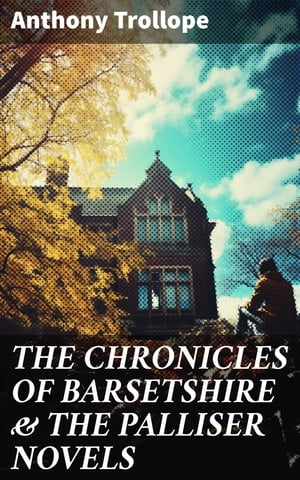 THE CHRONICLES OF BARSETSHIRE & THE PALLISER NOVELS The Warden, The Barchester Towers, Doctor Thorne, The Small House at Allington…