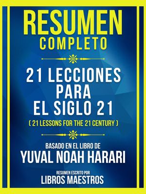 Resumen Completo - 21 Lecciones Para El Siglo 21 (21 Lessons For The 21 Century) - Basado En El Libro De Yuval Noah Harari (Edicion Extendida)【電子書籍】 Libros Maestros