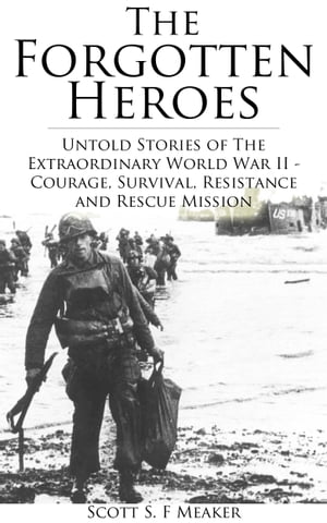 The Forgotten Heroes: Untold Stories of the Extraordinary World War II - Courage, Survival, Resistance and Rescue Mission - (Second World War, World War Two)