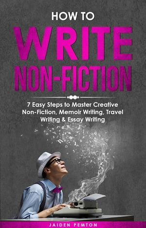 How to Write Non-Fiction 7 Easy Steps to Master Creative Non-Fiction, Memoir Writing, Travel Writing & Essay Writing【電子書籍】[ Jaiden Pemton ]