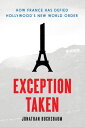 Exception Taken How France Has Defied Hollywood's New World Order【電子書籍】[ Jonatha...