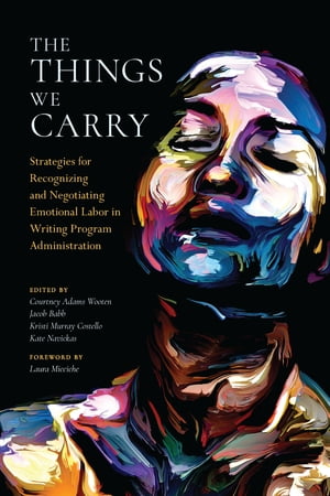 The Things We Carry Strategies for Recognizing and Negotiating Emotional Labor in Writing Program Administration