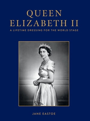 Queen Elizabeth II A Lifetime Dressing for the World Stage【電子書籍】[ Jane Eastoe ]