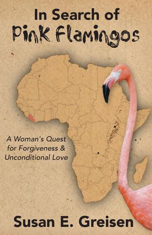 In Search of Pink Flamingos A Woman's Quest for Forgiveness and Unconditional Love