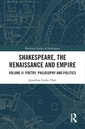 Shakespeare, the Renaissance and Empire Volume II: Poetry, Philosophy and Politics【電子書籍】 Jonathan Locke Hart