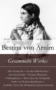 Gesammelte Werke Die G?nderode + Goethes Briefwechsel mit einem Kinde + Clemens Brentanos Fr?hlingskranz + Das Leben der Hochgr?fin Gritta von Rattenzuhausbeiuns + Gedichte: Eros, Das K?nigslied, Seelied und mehr