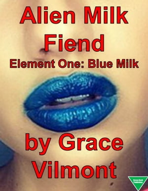 Alien Milk Fiend Element One: Blue Milk【電子書籍】[ Grace Vilmont ]
