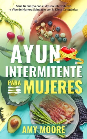 Ayuno intermitente para mujeres: Sana tu cuerpo con el ayuno intermitente y vive de manera saludable con la dieta cetog?nica【電子書籍】[ Amy Moore ]