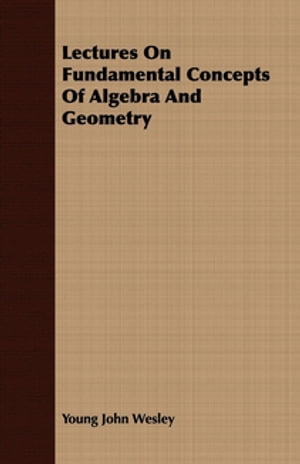 Lectures On Fundamental Concepts Of Algebra And Geometry【電子書籍】 Young John Wesley