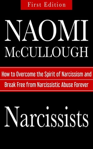 Narcissists: How to Overcome the Spirit of Narcissism and Break Free from Narcissistic Abuse Forever【電子書籍】[ Naomi McCullough ]