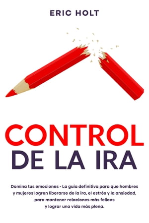 Control de la ira Domina tus emociones - La gu?a definitiva para que hombres y mujeres logren liberarse de la ira, el estr?s y la ansiedad, para mantener relaciones m?s felices y lograr una vida m?s plena.