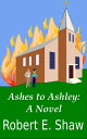 Ashes to Ashley: A Novel【電子書籍】[ Robert E. Shaw ]