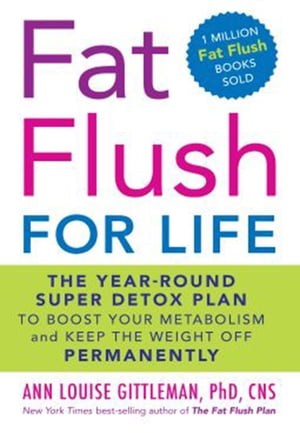 Fat Flush for Life The Year-Round Super Detox Plan to Boost Your Metabolism and Keep the Weight Off Permanently【電子書籍】[ Ann Louise Gittleman, PhD, CNS ]