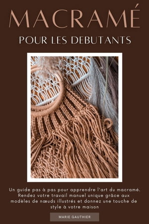 Macramé pour les debutants: Un guide pas à pas pour apprendre l'art du macramé. Rendez votre travail manuel unique grâce aux modèles de nœuds illustrés et donnez une touche de style à votre maison