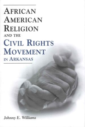 African American Religion and the Civil Rights Movement in Arkansas【電子書籍】[ Johnny E. Williams ]