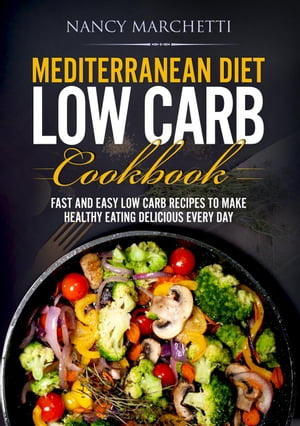Mediterranean Diet Low Carb Cookbook: Fast and Easy Low Carb Recipes to Make Healthy Eating Delicious Every Day【電子書籍】 Nancy Marchetti