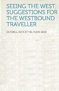 SEEING THE WEST SUGGESTIONS FOR THE WESTBOUND TRAVELLER【電子書籍】[ K. E. M. (Kate Ethel Mary) Dumbell ]
