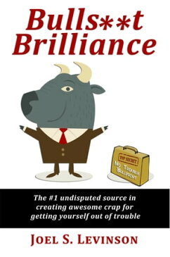 Bulls**t Brilliance: The #1 Undisputed Source For Creating Awesome Crap For Getting Yourself Out Of Trouble【電子書籍】[ Joel S. Levinson ]