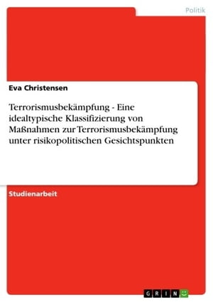 Terrorismusbekämpfung - Eine idealtypische Klassifizierung von Maßnahmen zur Terrorismusbekämpfung unter risikopolitischen Gesichtspunkten