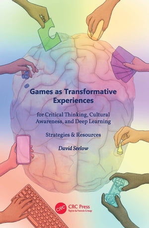 Games as Transformative Experiences for Critical Thinking, Cultural Awareness, and Deep Learning Strategies Resources【電子書籍】 David Seelow