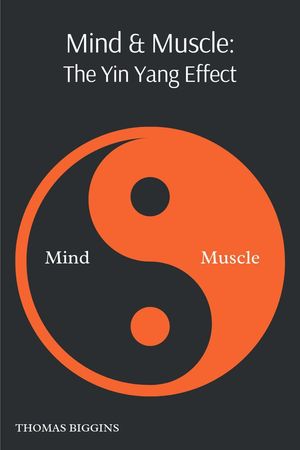 Mind & Muscle: The Yin Yang Effect【電子書籍】[ Thomas Biggins ]