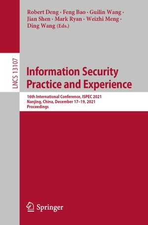 Information Security Practice and Experience 16th International Conference, ISPEC 2021, Nanjing, China, December 17?19, 2021, Proceedings【電子書籍】