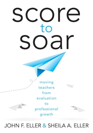 Score to Soar Moving Teachers From Evaluation to Professional Growth【電子書籍】[ John F. Eller ]