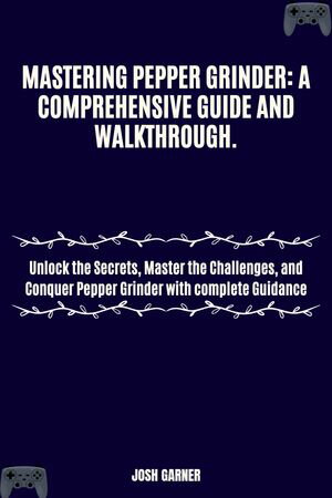 MASTERING PEPPER GRINDER: A COMPREHENSIVE GUIDE AND WALKTHROUGH.