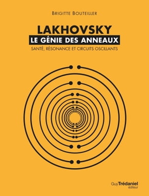 Lakhovsky, le g?nie des anneaux : Sant?, R?sonance et Circuits oscillants【電子書籍】[ Brigitte Bouteiller ]